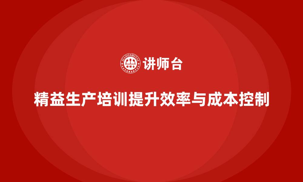 文章精益生产培训提升生产效率与成本管控能力的缩略图