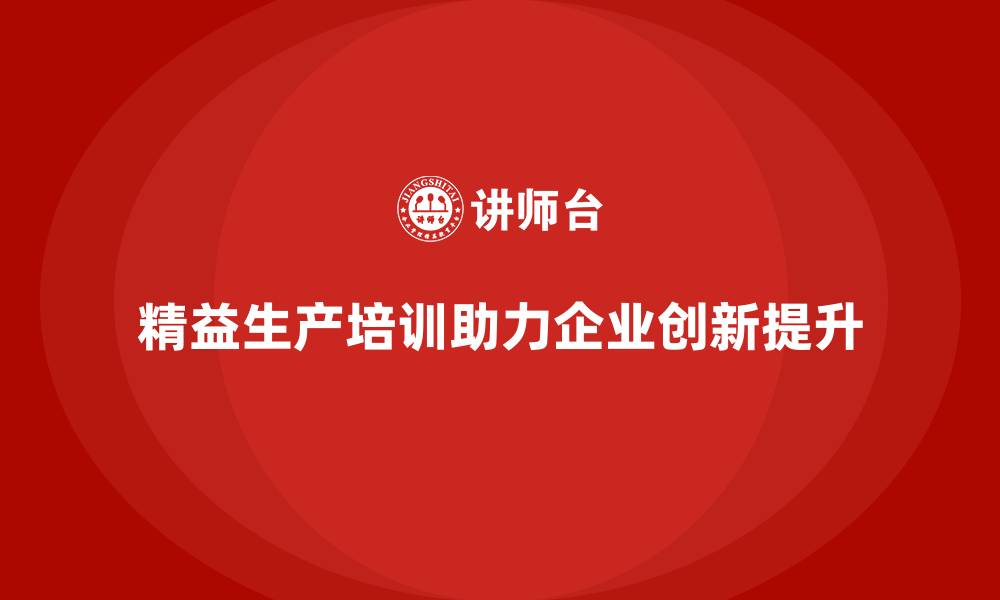 文章精益生产培训帮助企业持续改进推动流程创新的缩略图