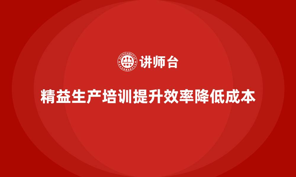 文章精益生产培训优化作业流程管理减少成本浪费的缩略图