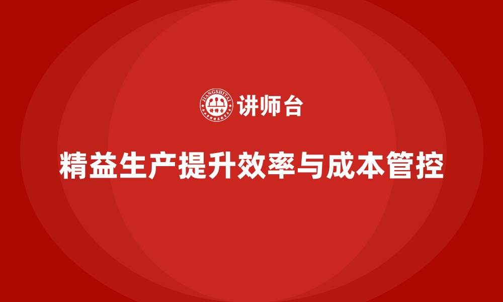 文章精益生产培训强化成本管控突破效率提升瓶颈的缩略图