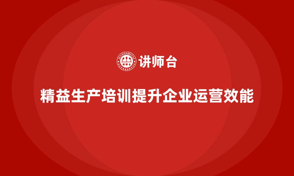 精益生产培训提升企业运营效能