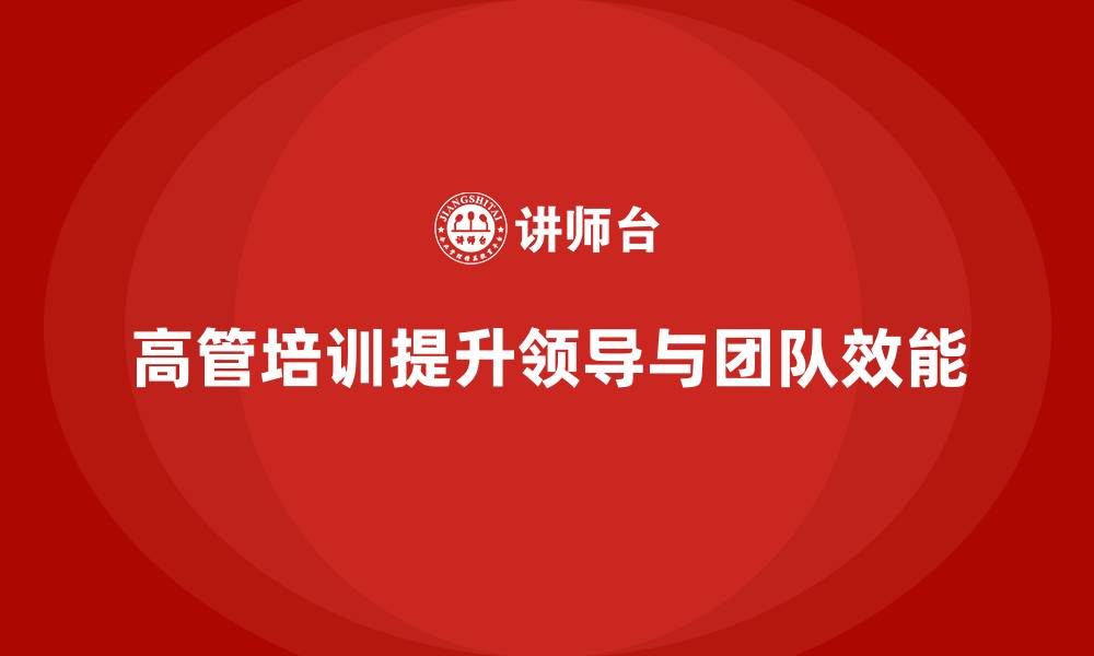 文章高管培训：如何通过培训提升高层领导的团队效能的缩略图