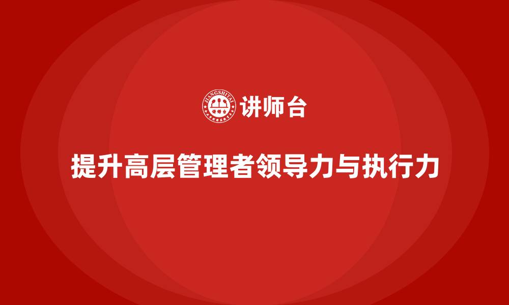 提升高层管理者领导力与执行力