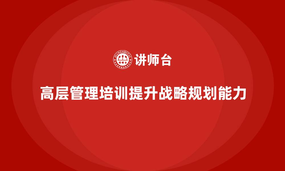高层管理培训提升战略规划能力