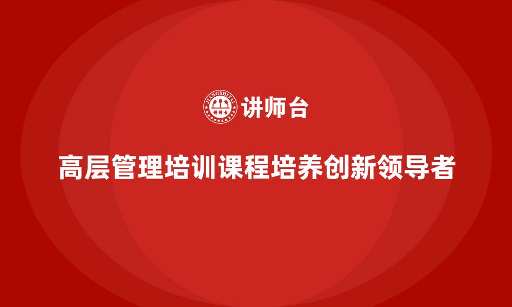 文章高层管理培训课程：培养具备创新思维的领导者的缩略图