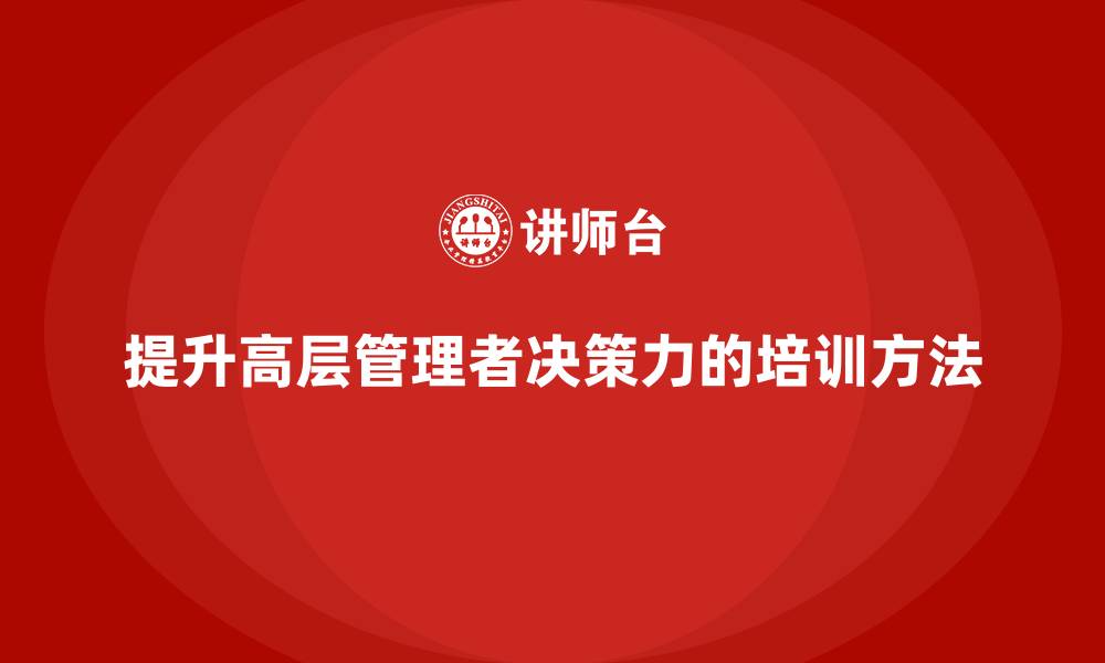文章企业高管培训：如何提高高层管理者的决策力的缩略图