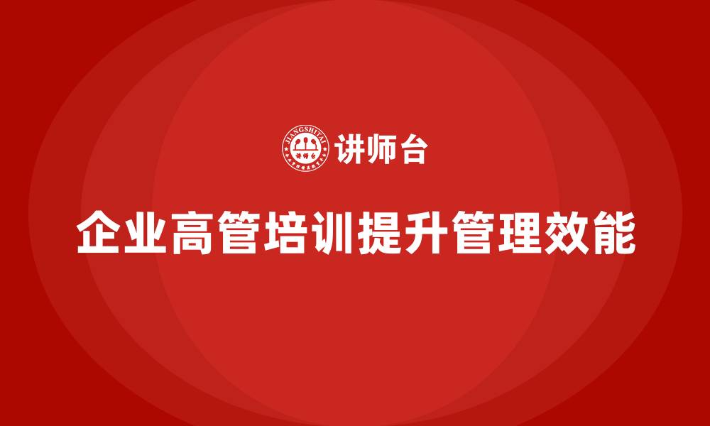 文章企业高管培训：提升企业管理效能的关键的缩略图