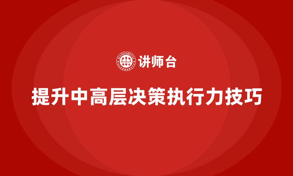 文章中高层培训：提升中高层决策执行力的技巧的缩略图