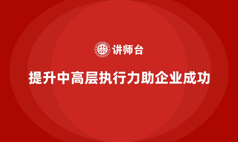 文章中高层培训：如何通过培训帮助中高层提升执行力的缩略图