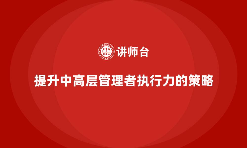 文章中高层培训：如何帮助中高层管理者提升执行力的缩略图