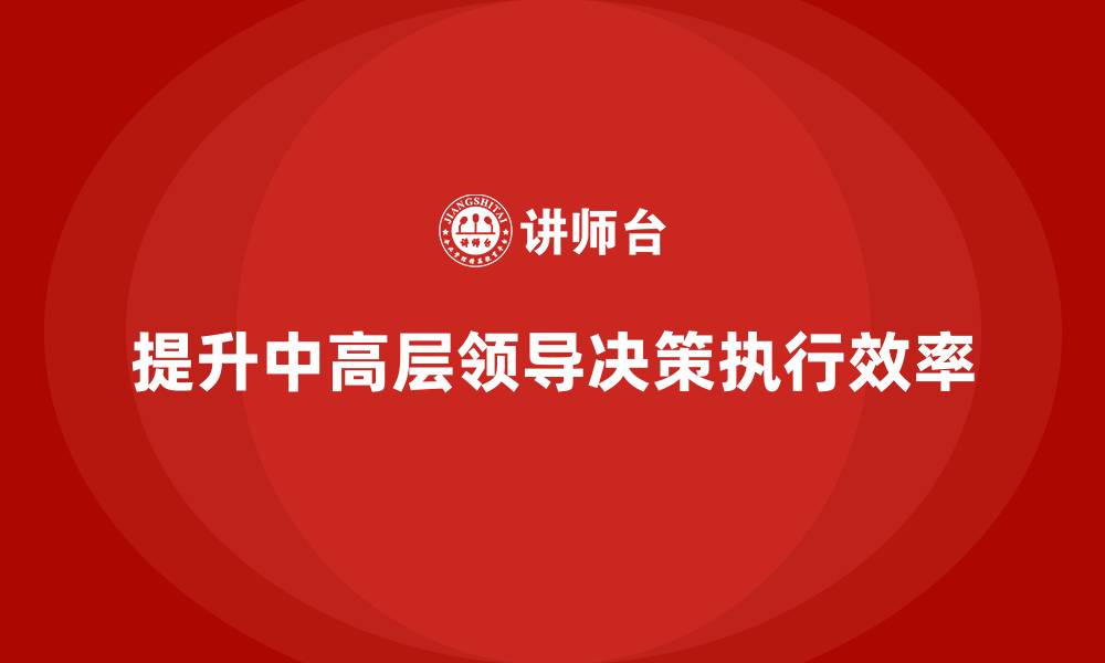 文章中高层培训：如何提升中高层领导决策执行效率的缩略图