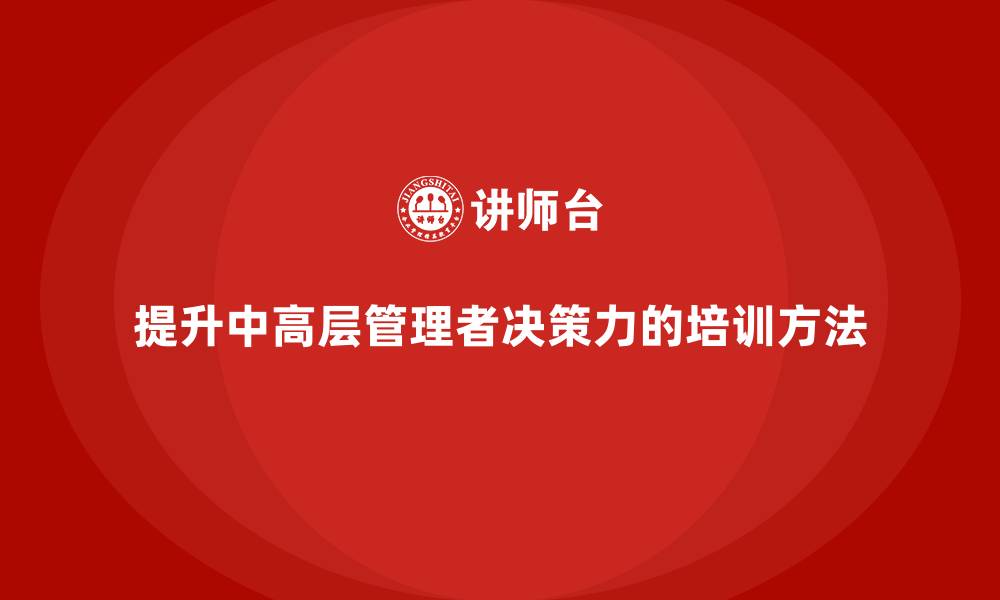 文章中高层培训：如何通过培训提升管理团队决策力的缩略图