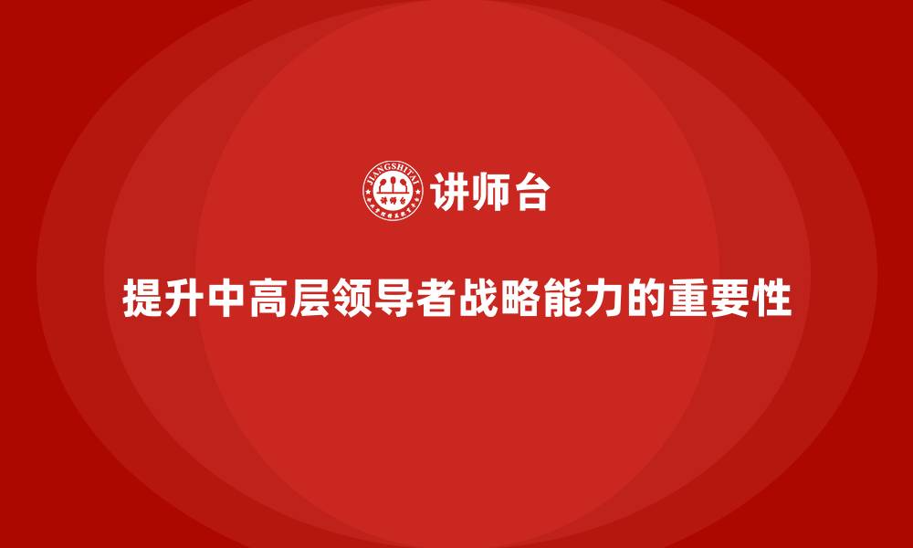 提升中高层领导者战略能力的重要性