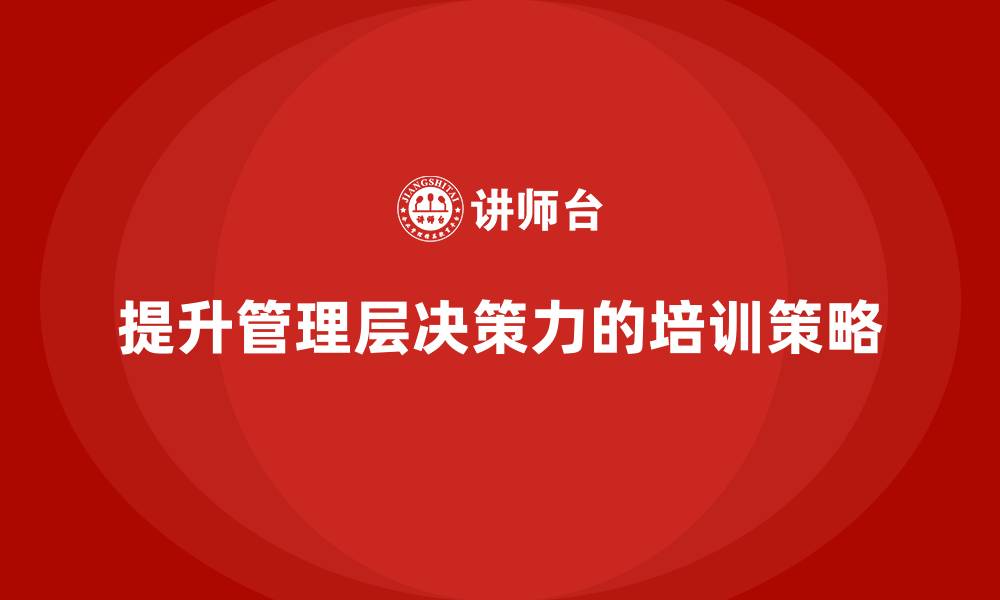 文章中高层培训：如何通过培训提升管理层的决策力的缩略图