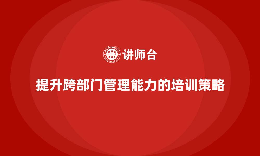 提升跨部门管理能力的培训策略
