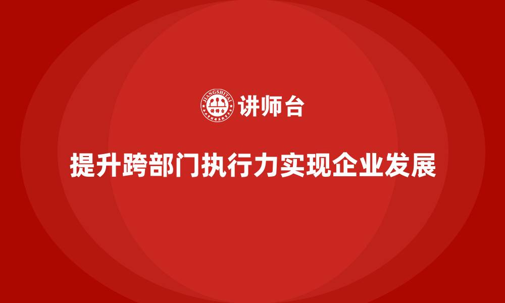 文章中高层培训：如何帮助管理者提升跨部门执行力的缩略图