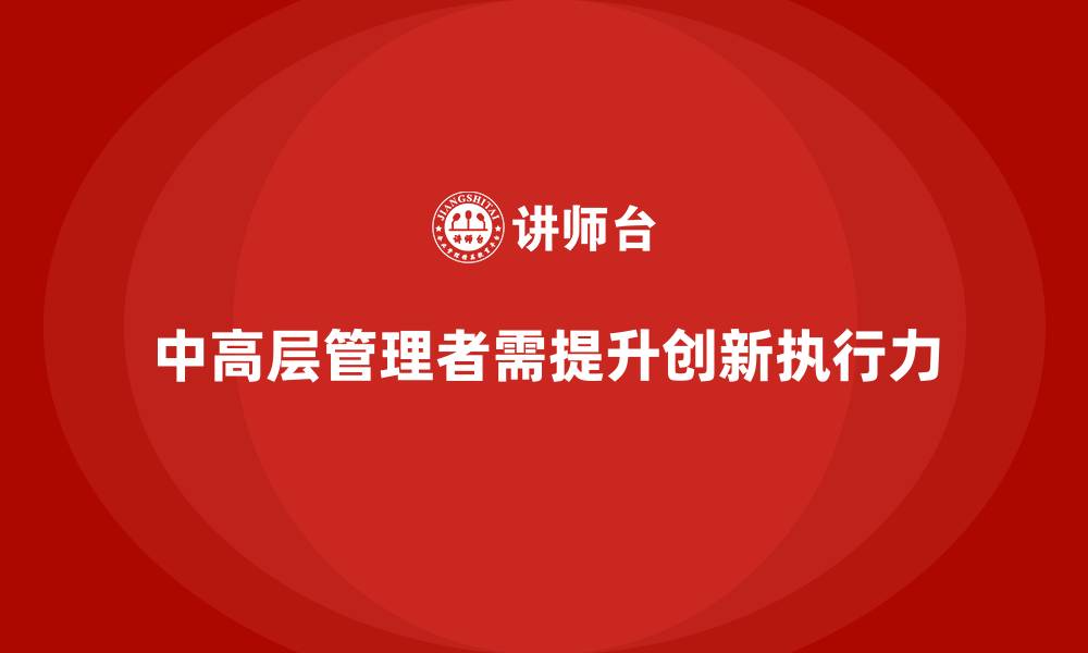 文章中高层培训：助力管理者提升创新力与执行力的缩略图