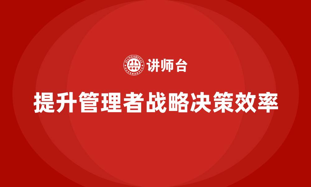 文章中高层培训：如何提升领导者的战略决策效率的缩略图