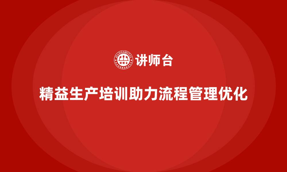 精益生产培训助力流程管理优化