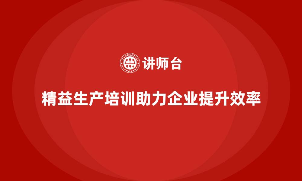 文章精益生产培训帮助企业优化资源配置提升效率的缩略图