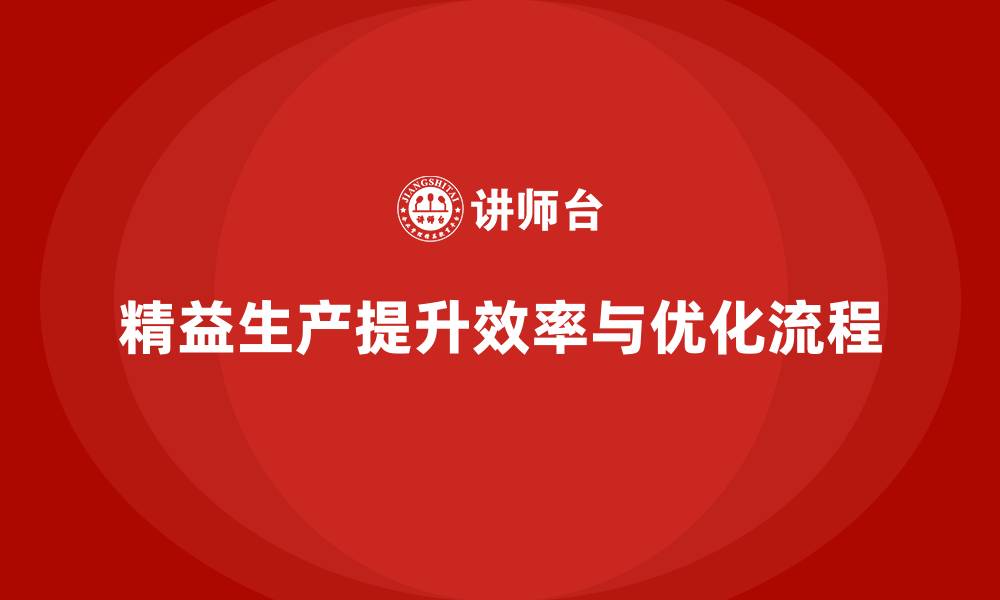 文章精益生产培训优化流程执行提升工作效率的缩略图