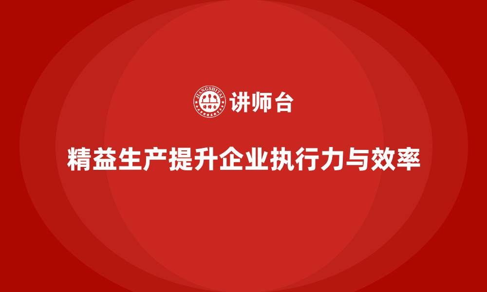 文章精益生产培训提升企业执行力优化管理流程的缩略图