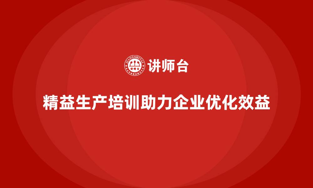 文章精益生产培训帮助企业优化生产流程提升效益的缩略图