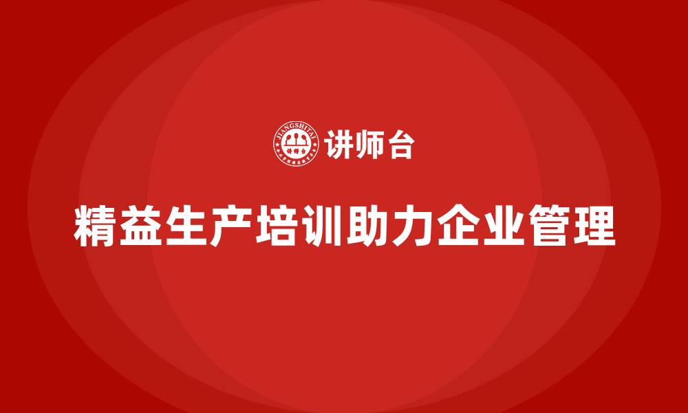 文章精益生产培训如何助力企业精益管理的缩略图