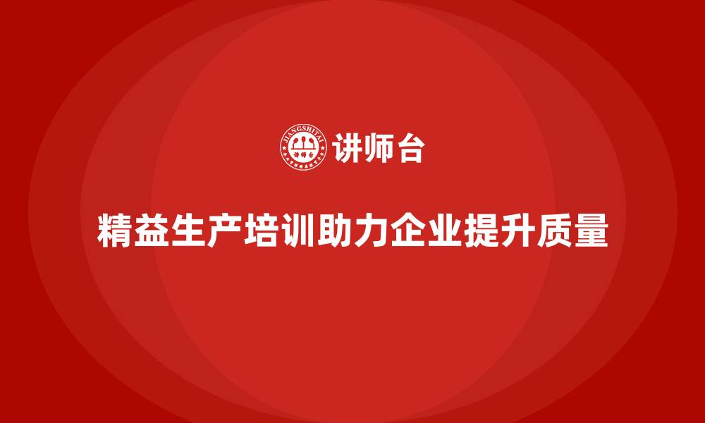 文章精益生产培训助力企业提升质量的缩略图