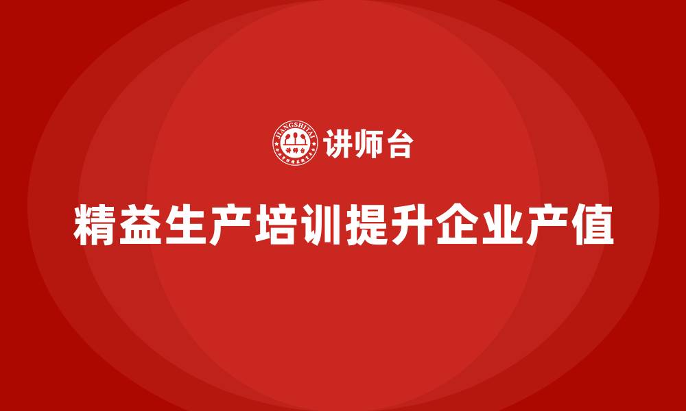 文章精益生产培训帮助企业提升产值的缩略图