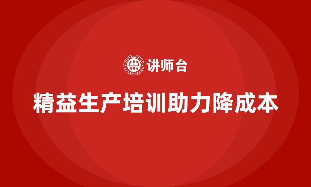 文章精益生产培训助力企业降低运营成本的缩略图