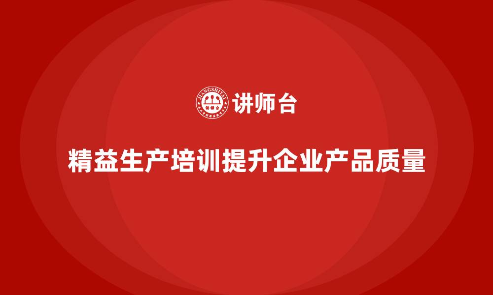 文章精益生产培训助力企业提升产品质量的缩略图