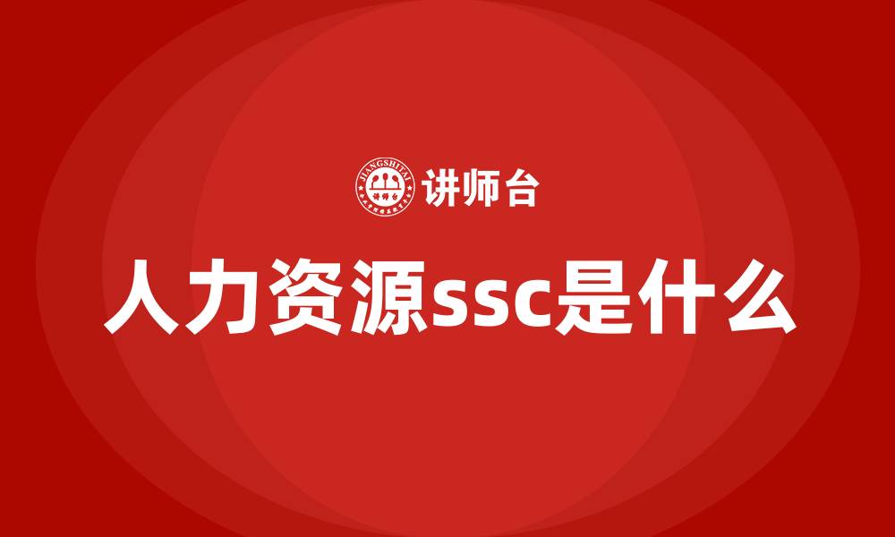 文章人力资源ssc是什么的缩略图