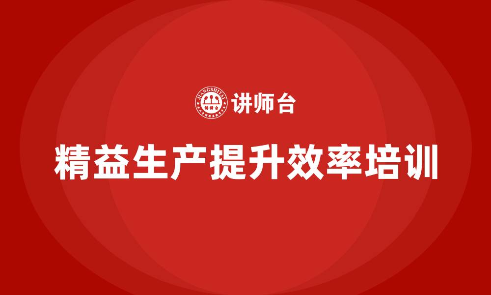 文章精益生产培训优化生产线提升效率的缩略图
