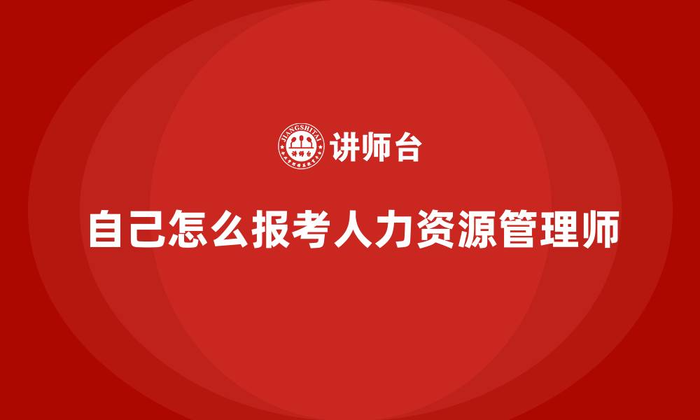 文章自己怎么报考人力资源管理师的缩略图