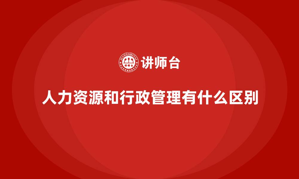 文章人力资源和行政管理有什么区别的缩略图