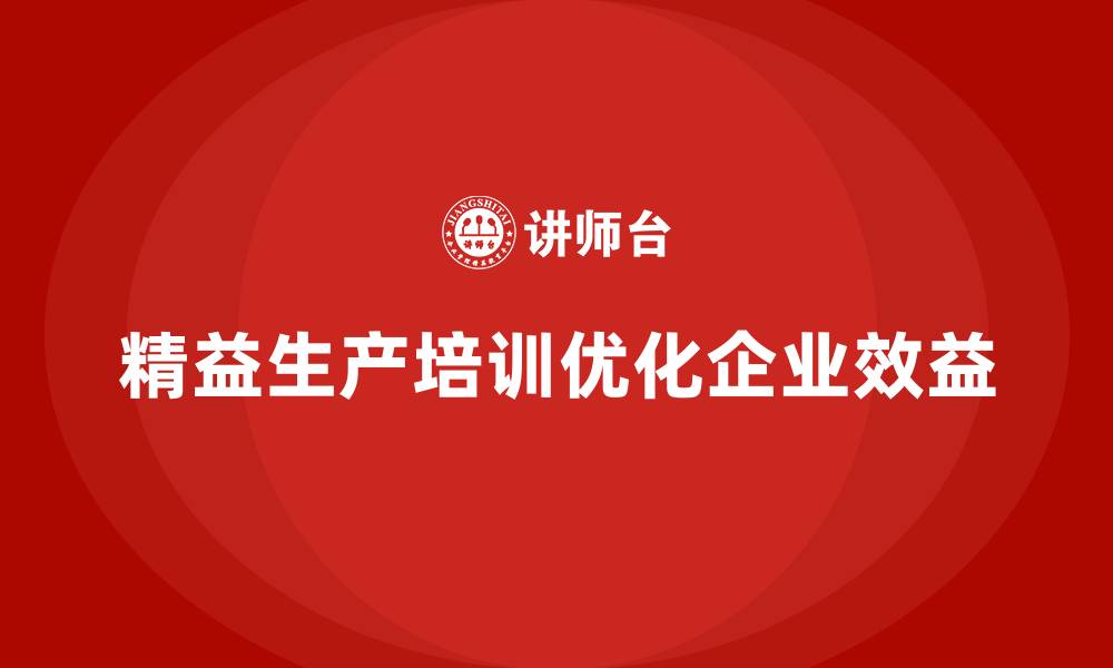 精益生产培训优化企业效益