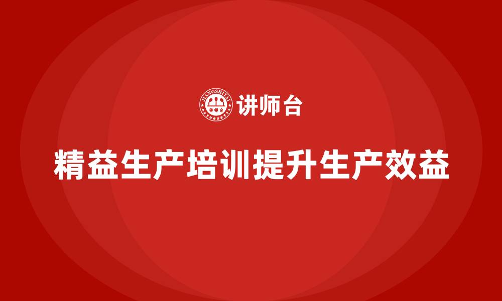 文章精益生产培训提升工厂生产效益的缩略图