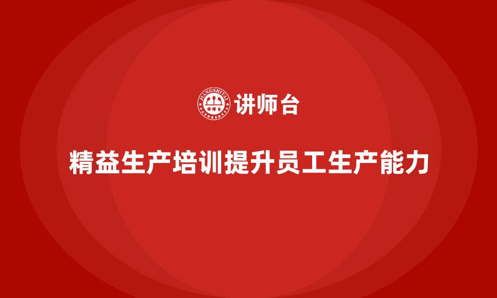 文章精益生产培训提升员工生产能力的缩略图