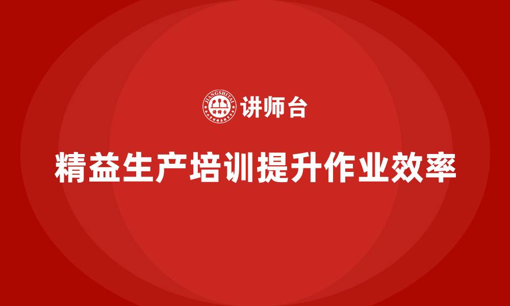 文章精益生产培训提升工厂作业效率的缩略图