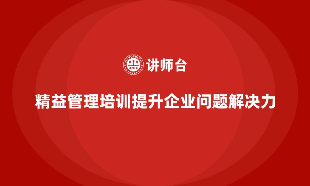 文章精益管理培训提升生产过程中的问题解决力的缩略图