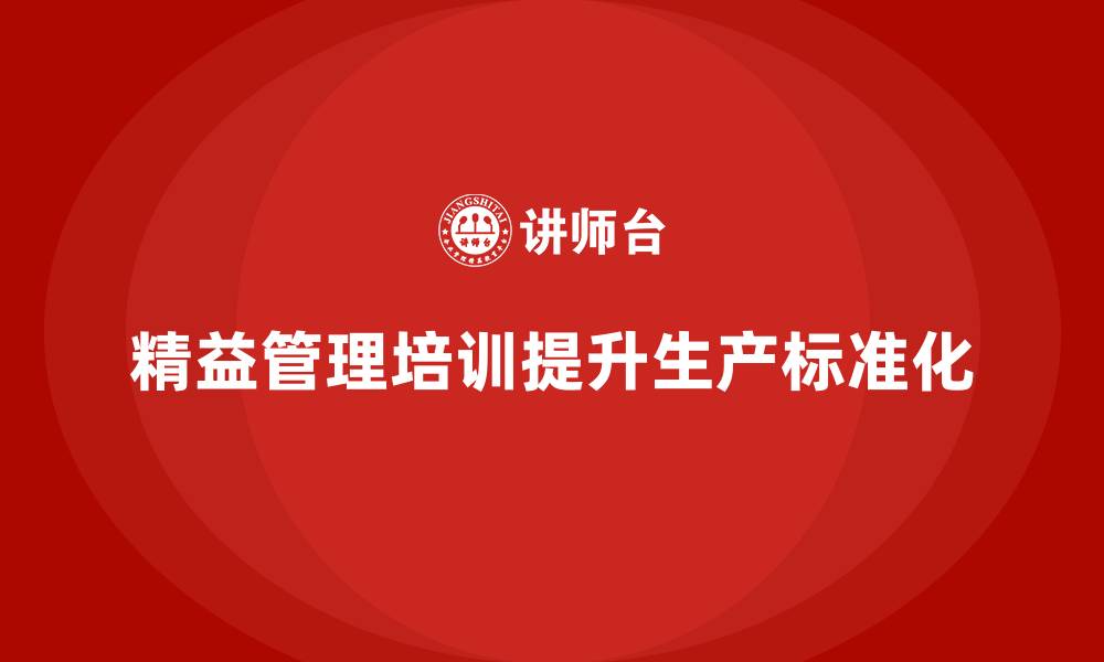 文章精益管理培训提升生产的标准化管理的缩略图