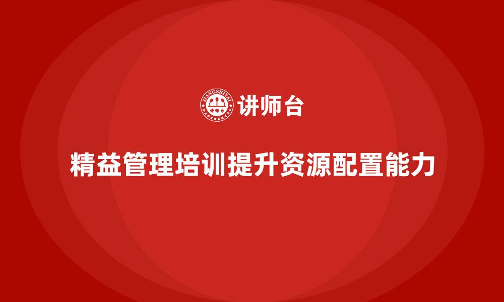 文章精益管理培训提升企业资源配置能力的缩略图