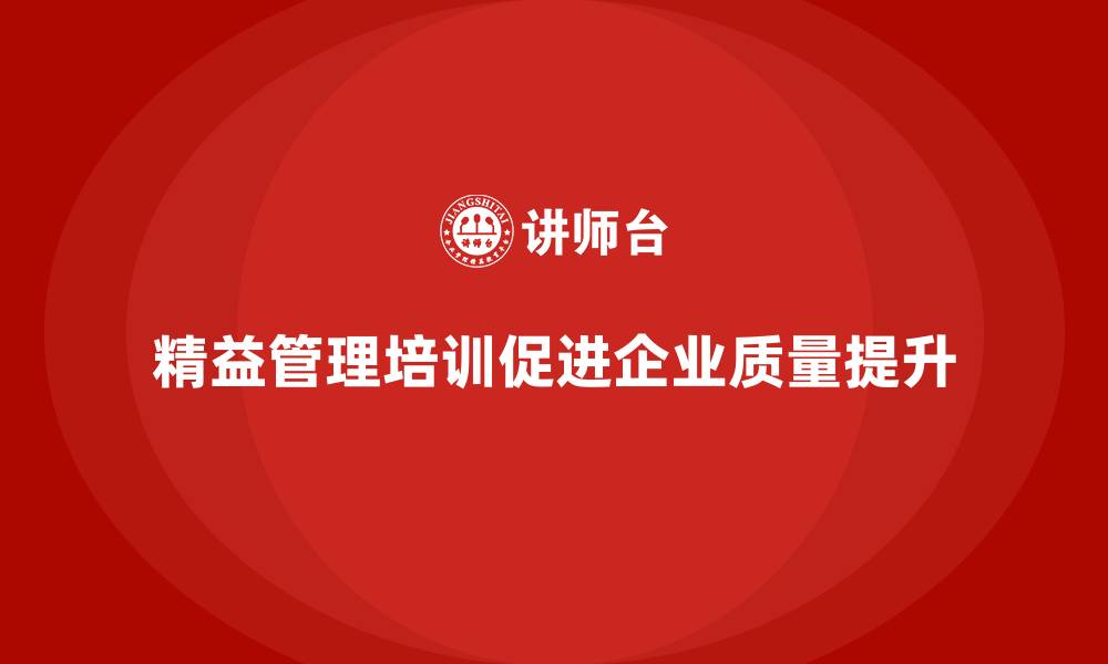 精益管理培训促进企业质量提升