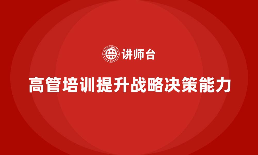 文章高管培训：提升高层领导的战略决策能力的缩略图