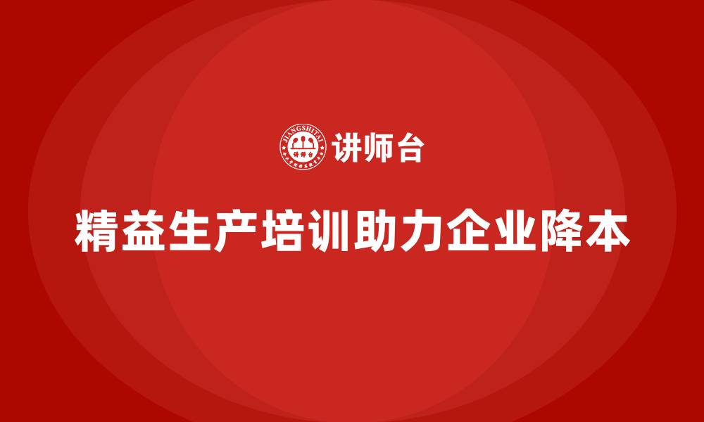 文章精益生产培训助力企业降低生产成本的缩略图