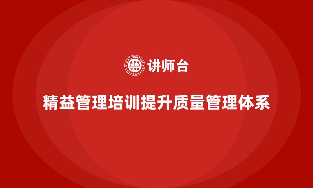 文章精益管理培训提升公司质量管理体系的缩略图