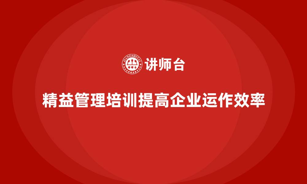 文章精益管理培训提升企业内部运作的高效性的缩略图