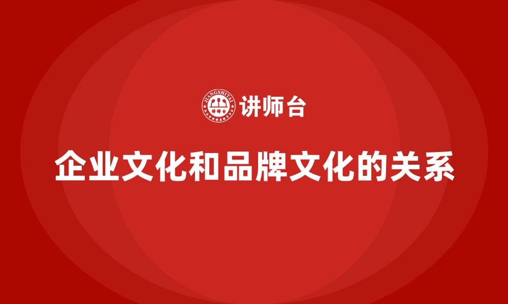 企业文化和品牌文化的关系