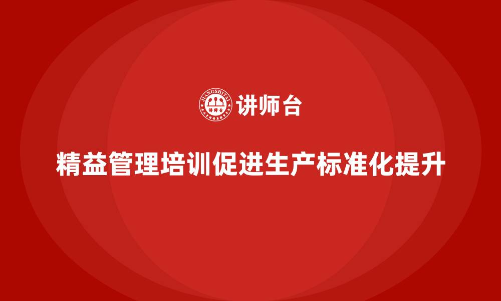 文章精益管理培训提升生产作业标准化的缩略图